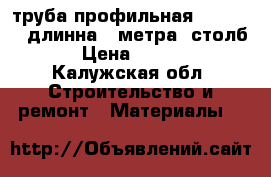 труба профильная 100×100×3 длинна 4 метра （столб） › Цена ­ 1 000 - Калужская обл. Строительство и ремонт » Материалы   